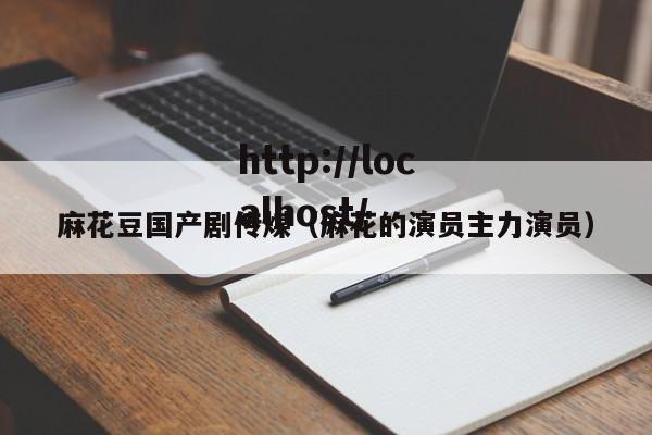 麻花豆国产剧传煤(麻花的演员主力演员)