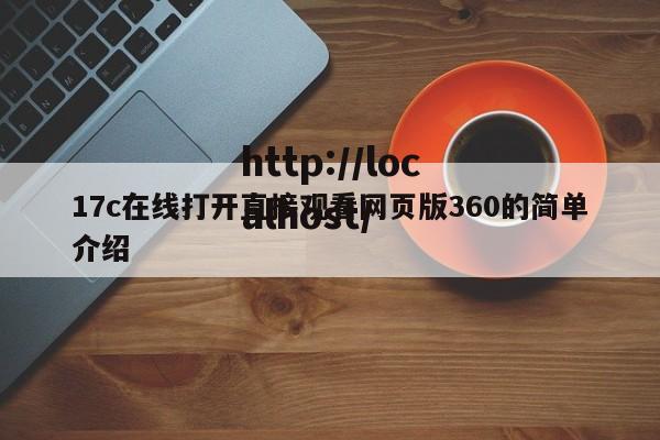 17c在线打开直接观看网页版360的简单介绍