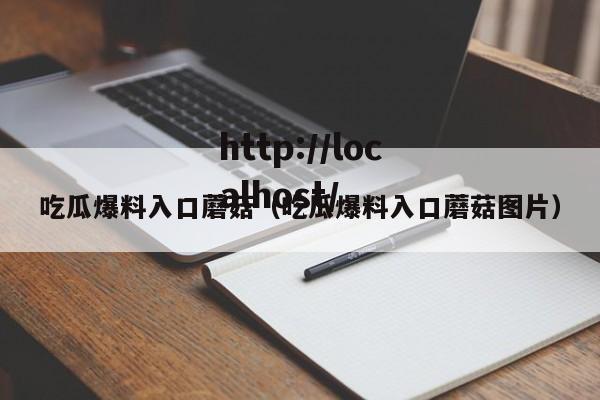 吃瓜爆料入口蘑菇(吃瓜爆料入口蘑菇图片)