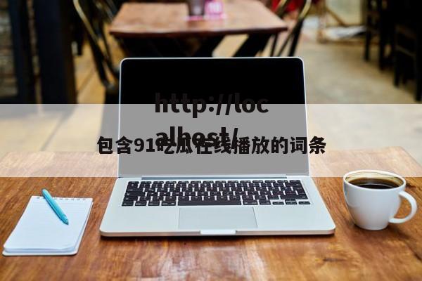 包含91吃瓜在线播放的词条